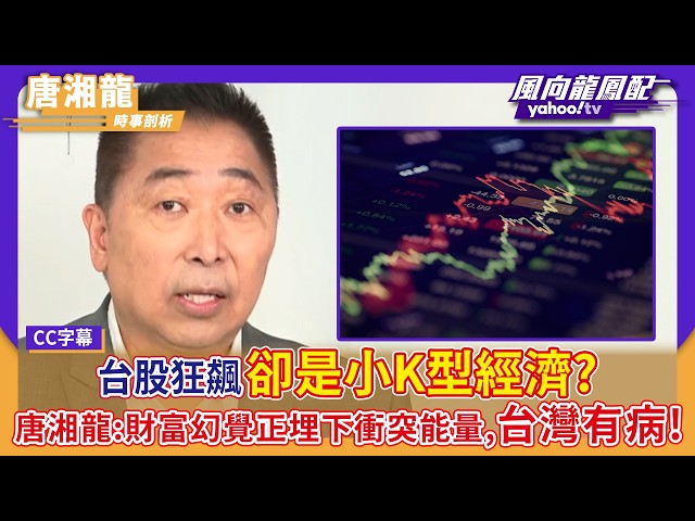 台股狂飙却是小K型经济？唐湘龙：财富幻觉正埋下冲突能量，台湾有病！  【Yahoo#风向龙凤配 】