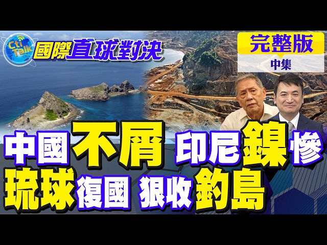 中企不屑 印尼"镍"惨了!琉球"復国潮"涌起!解放军狠收钓岛｜【国际直球对决完整版中集】@全球大视野Global_Vision
