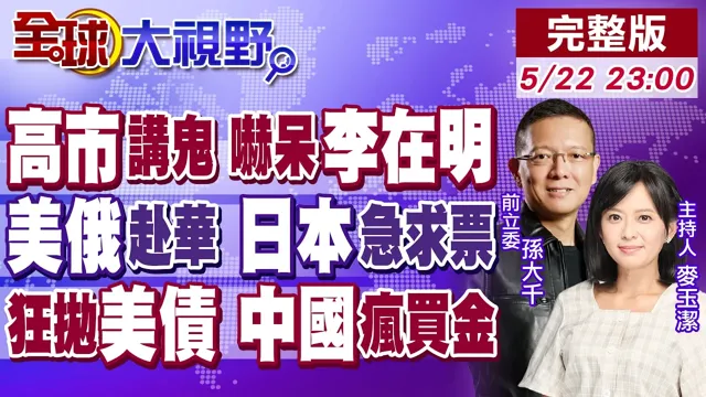 高市讲鬼 吓傻李在明 抢眼镜邀泡温泉 全网炸锅!美俄赴中国 日急求见中国领导!北京大砍410亿美债 7国倒戈 美元霸权要崩?【全球大视野】20260522完整版 @全球大视野Global_Vision
