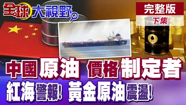 中国掌原油话语权! 接受者变制定者! 胡塞红海封锁危机! 原油.黄金期货大震盪!【全球大视野】完整版下集 @全球大视野Global_Vision
