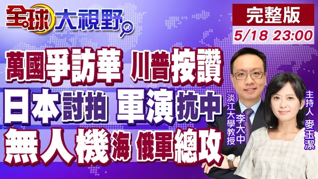 全球元首争访华 川普点赞北京外交!高市找美讨拍碰瓷 自卫队军演摆拍 解放军震怒!俄军1500架无人机轰乌 北约胆寒【全球大视野】20260518完整版‪@全球大视野Global_Vision