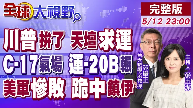 谁才是老大?美军惨败 失控中东 川普天坛求运 跪求北京收伊朗?运-20B同框碾压C-17 揭密川中国领导会幕后"三T"交易真相!【全球大视野】20260512完整版@全球大视野Global_Vision