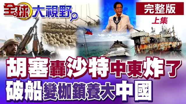胡塞飞弹轰沙特 中东炸锅!南海翻盘?破船变枷锁 27年仁爱礁竟养大中国!【全球大视野】完整版上集 @全球大视野Global_Vision