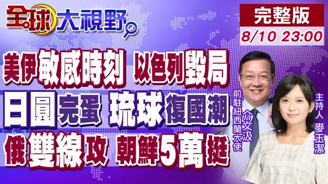 美伊敏感时刻 以色列竟挑衅川普!日圆没救了 川普也扶不起!琉球拼復国震动高市!俄双线进攻 朝鲜5大军力挺【全球大视野】20260810完整版@全球大视野Global_Vision