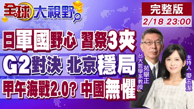 日本军国野心碰瓷 中国领导"外交.经济.军事"施压!G2双核驱动 川普求和!苑举正:中国无惧"甲午海战2.0"【全球大视野】20260218完整版‪@全球大视野Global_Vision