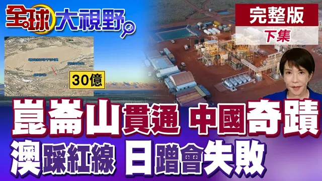 30亿改写千年荒漠 中国地狱难度凿穿崑崙山!澳洲强夺中资稀土股权踩红线!日本想单独会晤遭北京冷眼!【全球大视野】完整版下集 @全球大视野Global_Vision