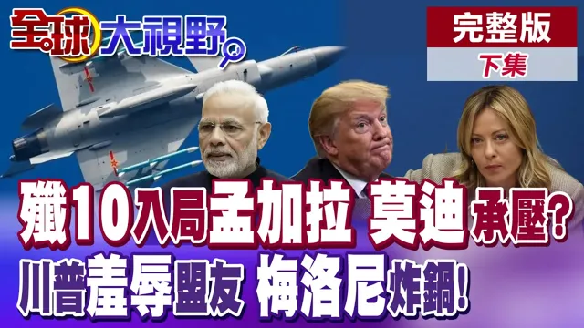 孟加拉军购歼-10CE?莫迪承压?卡死印度命脉 川普当众羞辱盟友 义总理梅洛尼直接炸锅【全球大视野】完整版下集 ‪‪@全球大视野Global_Vision
