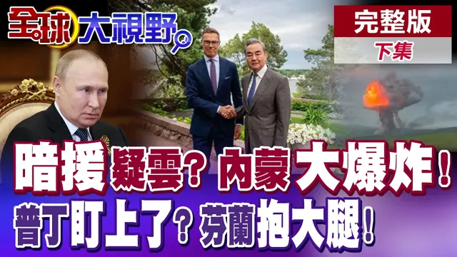 内蒙古化学蕈状云! 中国声明:不站队.不拱火! 澄清援俄疑云! 普丁单眼瞇向芬兰了! 芬兰腿软跪地中国了?【全球大视野】完整版下集 @全球大视野Global_Vision