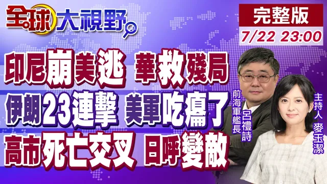 印尼休克 美落跑 中国闪电定残局!伊朗23轮饱和打击 美军基地被打懵 不敢正面决战!高市早苗执政亮红灯 民意反噬下台倒数!【全球大视野】20260722完整版@全球大视野Global_Vision