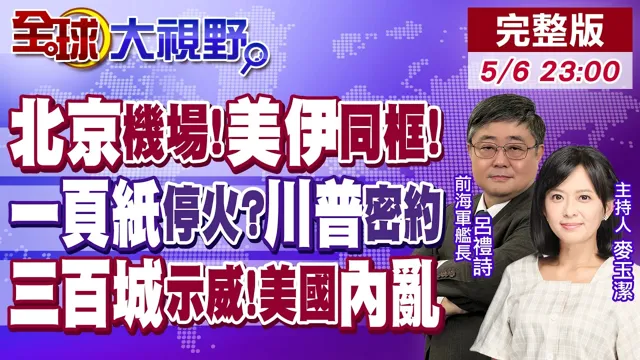 北京惊人一幕!美伊飞机并排停放 谁在牵线?最后48小时!美伊一页纸密约 终结中东战火?300城暴乱逼川普下台 内战开端?【全球大视野】20260506完整版@全球大视野Global_Vision
