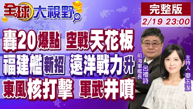 轰20引爆军迷期待 空战天花板!福建舰秀"电影特效" 远洋操练提战力!火箭军"核三位一体" 中国军武井喷【全球大视野】20260219完整版‪@全球大视野Global_Vision‬