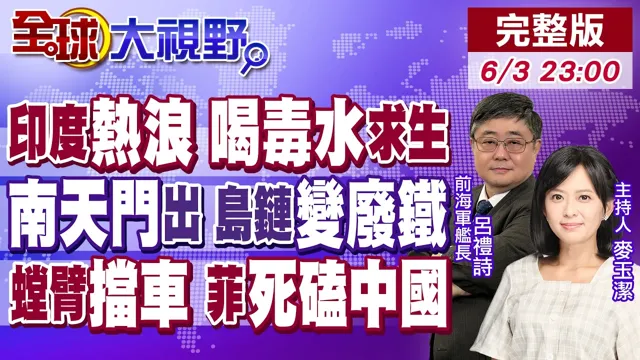 印度50度高温 15亿人喝恆河毒水求生 精英逃中国!日本岛链佈局 南天门计画全维度碾压!美中关系求和 菲律宾沦弃卒死磕到底【全球大视野】20260603完整版@全球大视野Global_Vision