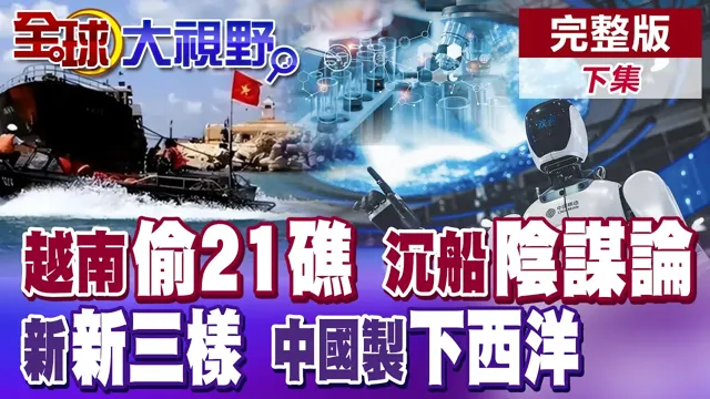 比菲律宾更狠!越南偷填21座岛礁 沉船阴谋论曝光!"新新三样"军团出击!中国外贸新支柱霸气下西洋【全球大视野】完整版下集 @全球大视野Global_Vision